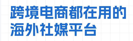 社媒外贸人必备的社媒平台，你都用对了吗？